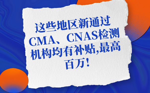 這些地區(qū)新通過CMA、CNAS檢測機構均有補貼,最高百萬!